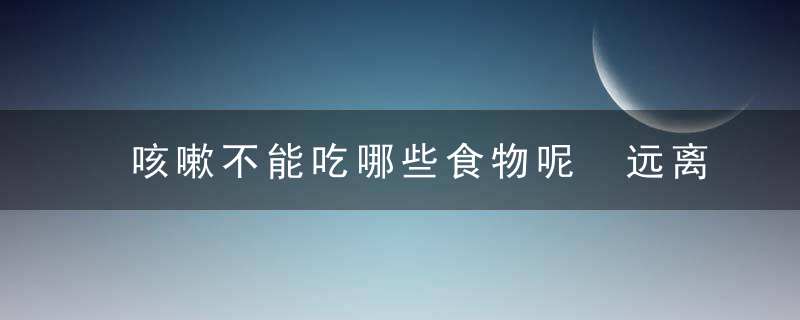 咳嗽不能吃哪些食物呢 远离这些“罪魁祸首”